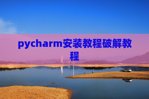 pycharm安装教程破解教程 pycharm安装教程破解教程